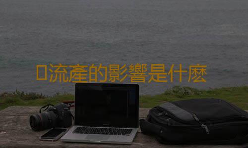 流產的影響是什麽
