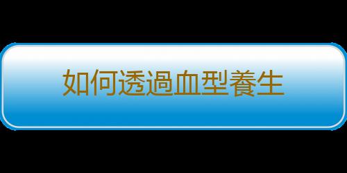 如何透過血型養生